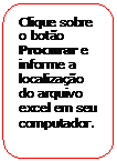 Retngulo de cantos arredondados: Clique sobre o boto Procurar e informe a localizao do arquivo excel em seu computador.