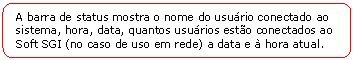 Retngulo de cantos arredondados: A barra de status mostra o nome do usurio conectado ao sistema, hora, data, quantos usurios esto conectados ao Soft SGI (no caso de uso em rede) a data e  hora atual.