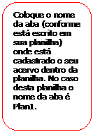 Retngulo de cantos arredondados: Coloque o nome da aba (conforme est escrito em sua planilha) onde est cadastrado o seu acervo dentro da planilha. No caso desta planilha o nome da aba  Plan1.