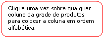 Retngulo de cantos arredondados: Clique uma vez sobre qualquer coluna da grade de produtos para colocar a coluna em ordem alfabtica.