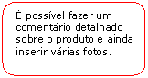 Retngulo de cantos arredondados:  possvel fazer um comentrio detalhado sobre o produto e ainda inserir vrias fotos.