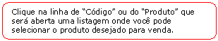 Retngulo de cantos arredondados: Clique na linha de Cdigo ou do Produto que ser aberta uma listagem onde voc pode selecionar o produto desejado para venda.