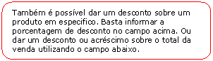 Retngulo de cantos arredondados: Tambm  possvel dar um desconto sobre um produto em especifico. Basta informar a porcentagem de desconto no campo acima. Ou dar um desconto ou acrscimo sobre o total da venda utilizando o campo abaixo.