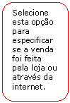 Retngulo de cantos arredondados: Selecione esta opo para especificar se a venda foi feita pela loja ou atravs da internet.