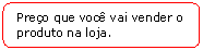 Retngulo de cantos arredondados: Preo que voc vai vender o produto na loja.