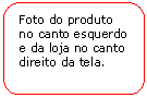 Retngulo de cantos arredondados: Foto do produto no canto esquerdo e da loja no canto direito da tela.