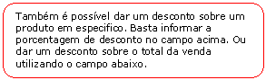 Retngulo de cantos arredondados: Tambm  possvel dar um desconto sobre um produto em especifico. Basta informar a porcentagem de desconto no campo acima. Ou dar um desconto sobre o total da venda utilizando o campo abaixo.