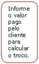 Retngulo de cantos arredondados: Informe o valor pago pelo cliente para calcular o troco.