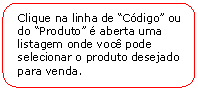 Retngulo de cantos arredondados: Clique na linha de Cdigo ou do Produto  aberta uma listagem onde voc pode selecionar o produto desejado para venda.