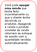 Retngulo de cantos arredondados: Voc pode apagar uma venda que tenha feito incorretamente ou que o cliente tenha devolvido os produtos. Apagando a venda o produto constate da venda retornam ao estoque de acordo com a quantidade vendida automaticamente.