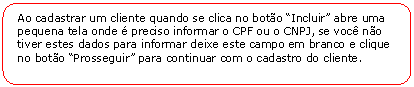 Retngulo de cantos arredondados: Ao cadastrar um cliente quando se clica no boto Incluir abre uma pequena tela onde  preciso informar o CPF ou o CNPJ, se voc no tiver estes dados para informar deixe este campo em branco e clique no boto Prosseguir para continuar com o cadastro do cliente.