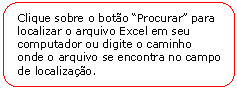 Retngulo de cantos arredondados: Clique sobre o boto Procurar para localizar o arquivo Excel em seu computador ou digite o caminho onde o arquivo se encontra no campo de localizao.