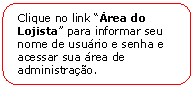 Retngulo de cantos arredondados: Clique no link rea do Lojista para informar seu nome de usurio e senha e acessar sua rea de administrao.